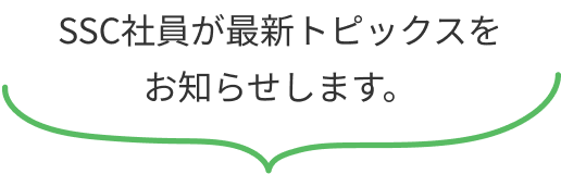 SSC社員が最新トピックスをお知らせします。