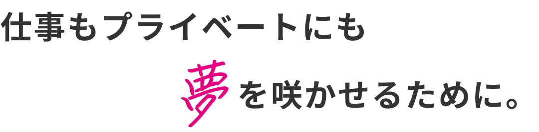 プライベートにも夢を咲かせるために